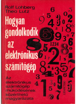 Rolf Lohberg, Theo Lutz - Hogyan gondolkodik az elektrónikus számítógép Rolf Lohberg, Theo Lutz - Hogyan gondolkodik az elektrónikus számítógép, Budapest 1970 antikvár könyv