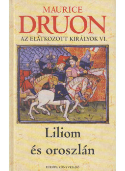 Maurice Druon - Liliom és oroszlán - Az elátkozott királyok VI., Budapest 2006 antikvár könyv