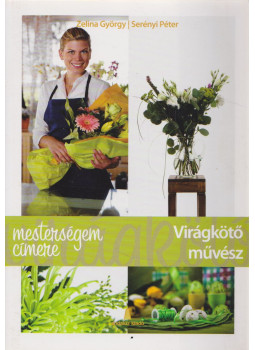Zelina György, Serényi Péter - Virágkötő művész Zelina György, Serényi Péter - Virágkötő művész, Budapest 2012 antikvár könyv