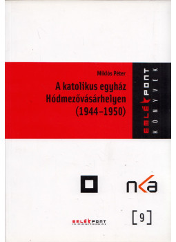 Miklós Péter - A katolikus egyház Hódmezővásárhelyen (1944-1950), Hódmezővásárhely 2018 antikvár könyv