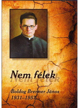 Császár István; Soós Viktor Attila - Nem félek - Boldog Brenner János 1931-1957 Császár István; Soós Viktor Attila - Nem félek - Boldog Brenner János 1931-1957, Szombathely 2018 antikvár könyv