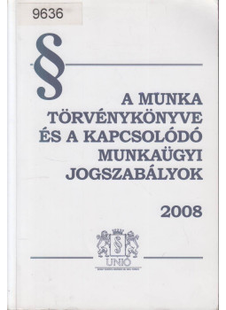  - A munka törvénykönyve és a kapcsolódó munkaügyi jogszabályok 2008, Budapest 2008 antikvár könyv