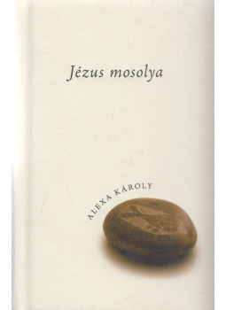 Alexa Károly - Jézus mosolya Alexa Károly - Jézus mosolya, Budapest 2007 antikvár könyv