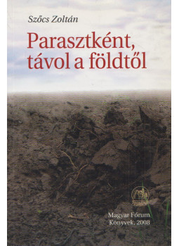 Szőcs Zoltán - Parasztként, távol a földtől Szőcs Zoltán - Parasztként, távol a földtől, Budapest 2008 antikvár könyv