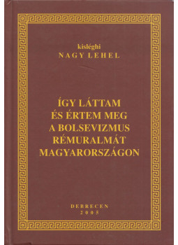 kisléghi Nagy Lehel - Így láttam és értem meg a bolsevizmus rémuralmát Magyarországon (dedikált), Debrecen 2005 antikvár könyv