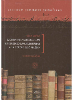 Tilcsik György - Szombathely kereskedelme és kereskedelmi jelentősége a 19. század első felében, Szombathely 2009 antikvár könyv