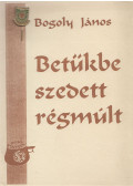 Bogoly János - "Betűkbe szedett régmúlt"