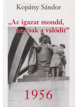 Kopátsy Sándor - "Az igazat mondd, ne csak a valódit" - 1956 (dedikált), Budapest 2006 antikvár könyv