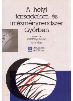 Csizmadia Zoltán, Tóth Péter - A helyi társadalom és intézményrendszer Győrben, Győr 2014 antikvár könyv