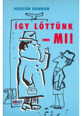 Huszár Sándor - Így lőttünk - mi!