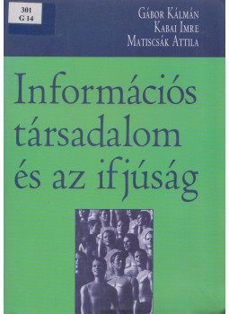 Gábor Kálmán, Kabai Imre, Matiscsák Attila - Információs társadalom és az ifjúság Gábor Kálmán, Kabai Imre, Matiscsák Attila - Információs társadalom és az ifjúság, Szeged 2003 antikvár könyv