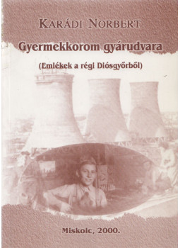 Karádi Norbert - Gyermekkorom gyárudvara (dedikált) Karádi Norbert - Gyermekkorom gyárudvara (dedikált), Miskolc 2000 antikvár könyv
