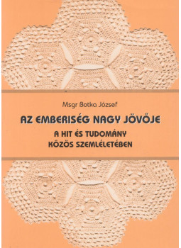 Botka József - Az emberiség nagy jövője a hit és tudomány közös szemléletében Botka József - Az emberiség nagy jövője a hit és tudomány közös szemléletében, Szabadka 2010 antikvár könyv
