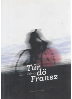 Zalai Károly - Túr dö Fransz Zalai Károly - Túr dö Fransz, Budapest 2010 antikvár könyv