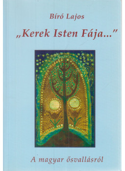 Bíró Lajos - ''Kerek Isten fája...'' Bíró Lajos - ''Kerek Isten fája...'', Debrecen 2002 antikvár könyv