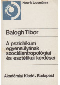 Balogh Tibor - A pszichikum egyensúlyának szociálantropológiai és esztétikai kérdései