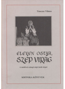 Tánczos Vilmos - Eleven ostya, szép virág Tánczos Vilmos - Eleven ostya, szép virág, Csíkszereda 2000 antikvár könyv