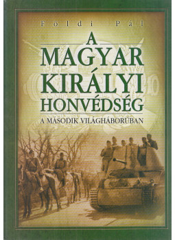 Földi Pál - A Magyar Királyi Honvédség a második világháborúban Földi Pál - A Magyar Királyi Honvédség a második világháborúban, Budapest 2007 antikvár könyv
