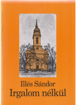 Illés Sándor - Irgalom nélkül Illés Sándor - Irgalom nélkül, Békéscsaba 1994 antikvár könyv