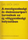 Dr. Éliás András,Dr. Sebők Emília,Dr. Ujhelyi Tamás - A mezőgazdasági és élelmiszeripari termékek az új világgazdasági helyzetben (dedikált)