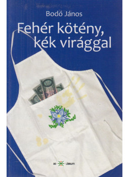 Bodó János - Fehér kötény, kék virággal Bodó János - Fehér kötény, kék virággal, Budapest 2011 antikvár könyv