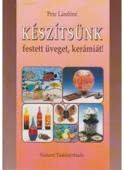 Pete Lászlóné - Készítsünk festett üveget, kerámiát! Pete Lászlóné - Készítsünk festett üveget, kerámiát!, Budapest 2001 antikvár könyv