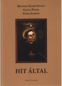 Bogárdi Szabó István, Gáncs Péter, Veres András - Hit által Bogárdi Szabó István, Gáncs Péter, Veres András - Hit által, Budapest 2017 antikvár könyv