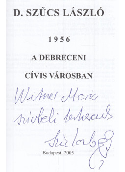 D. Szűcs László - 1956 a debreceni cívis városban (dedikált) D. Szűcs László - 1956 a debreceni cívis városban (dedikált), Budapest 2005 antikvár könyv