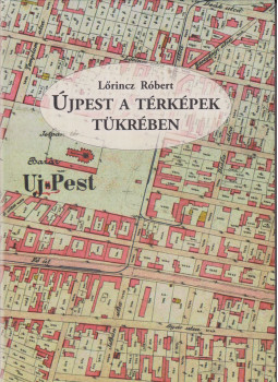 Lőrincz Róbert - Újpest a térképek tükrében, Budapest 2011 antikvár könyv