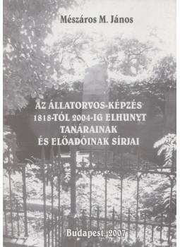 Mészáros M. János dr. - Az állatorvos-képzés 1818-tól 2004-ig elhunyt tanárainak és előadóinak sírjai, Budapest 2007 antikvár könyv