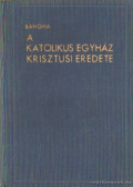 Bangha Béla - A katolikus egyház krisztusi eredete