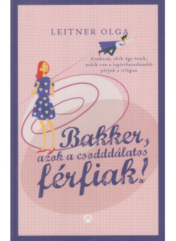 Leitner Olga - Bakker, azok a csodddálatos férfiak! Leitner Olga - Bakker, azok a csodddálatos férfiak!, Budapest 2015 antikvár könyv
