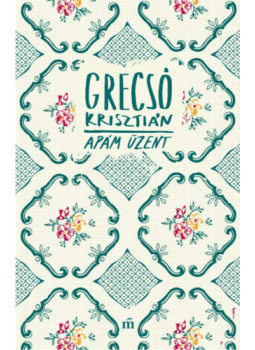 Grecsó Krisztián - Apám üzent Grecsó Krisztián - Apám üzent, Budapest 2024 antikvár könyv