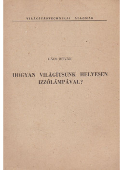 Gács István - Hogyan világítsunk helyesen izzólámpával? Gács István - Hogyan világítsunk helyesen izzólámpával?, Budapest 0 antikvár könyv