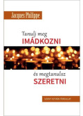 Jacques Philippe - Tanulj meg imádkozni, és megtanulsz szeretni