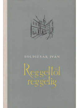 Boldizsár Iván - Reggeltől reggelig Boldizsár Iván - Reggeltől reggelig, Budapest 1955 antikvár könyv