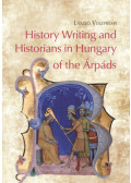 Veszprémy László - History Writing and Historians in Hungary of the Árpáds