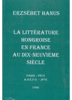 Erzsébet Hanus - La littérature hongroise en france au dix-neuviéme siécle, Paris-Pécs 1996 antikvár könyv