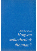 Billy Graham - Hogyan születhetünk újonnan?
