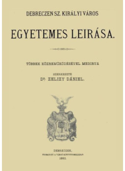 Zelizy Dániel - Debreczen sz. királyi város egyetemes leírása Zelizy Dániel - Debreczen sz. királyi város egyetemes leírása, null 2011 antikvár könyv