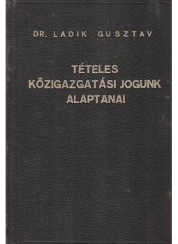 Ladik Gusztáv, dr. - Tételes közigazgatási jogunk alaptanai Ladik Gusztáv, dr. - Tételes közigazgatási jogunk alaptanai, Budapest 1941 antikvár könyv