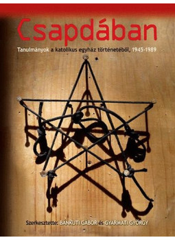 Bánkuti Gábor, Gyarmati György - Csapdában - Tanulmányok a katolikus egyház történetéből, 1945-1989 Bánkuti Gábor, Gyarmati György - Csapdában - Tanulmányok a katolikus egyház történetéből, 1945-1989, null 2010 antikvár könyv