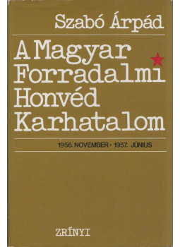 Szabó Árpád - A Magyar Forradalmi Honvéd Karhatalom (1956. november - 1957. június), Budapest 1977 antikvár könyv