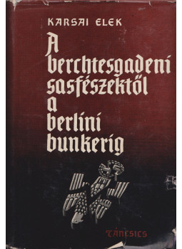 Karsai Elek - A berchtesgadeni sasfészektől a berlini bunkerig, Budapest 1962 antikvár könyv
