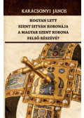 Karácsonyi János - Hogyan lett Szent István koronája a Magyar Szent Korona felső részévé?