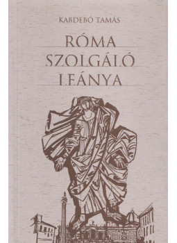 Kabdebó Tamás - Róma szolgáló leánya (aláírt) Kabdebó Tamás - Róma szolgáló leánya (aláírt), Budapest 2004 antikvár könyv