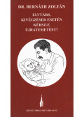 Dr. Bernáth Zoltán - Elvtárs, kivégzésed esetén kérsz-e újratemetést?