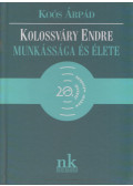 Koós Árpád - Kolossváry Endre munkássága és élete