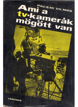 Pacsay Vilmos - Ami a tv-kamerák mögött van Pacsay Vilmos - Ami a tv-kamerák mögött van, Budapest 1969 antikvár könyv