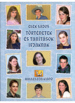Elek Lajos - Történetek és tanítások ifjaknak Elek Lajos - Történetek és tanítások ifjaknak, Debrecen 2013 antikvár könyv